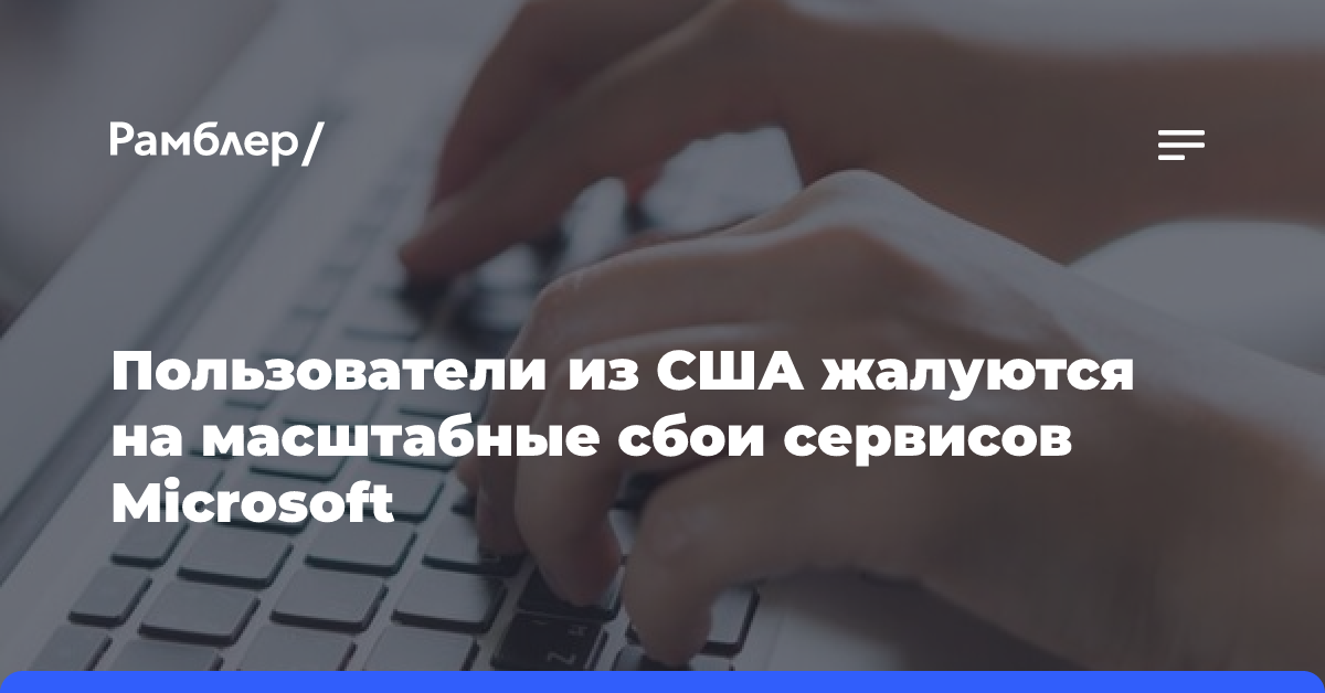 Пользователи из США жалуются на масштабные сбои сервисов Microsoft