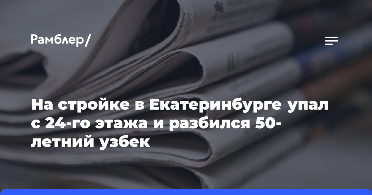 На стройке в Екатеринбурге упал с 24-го этажа и разбился 50-летний узбек