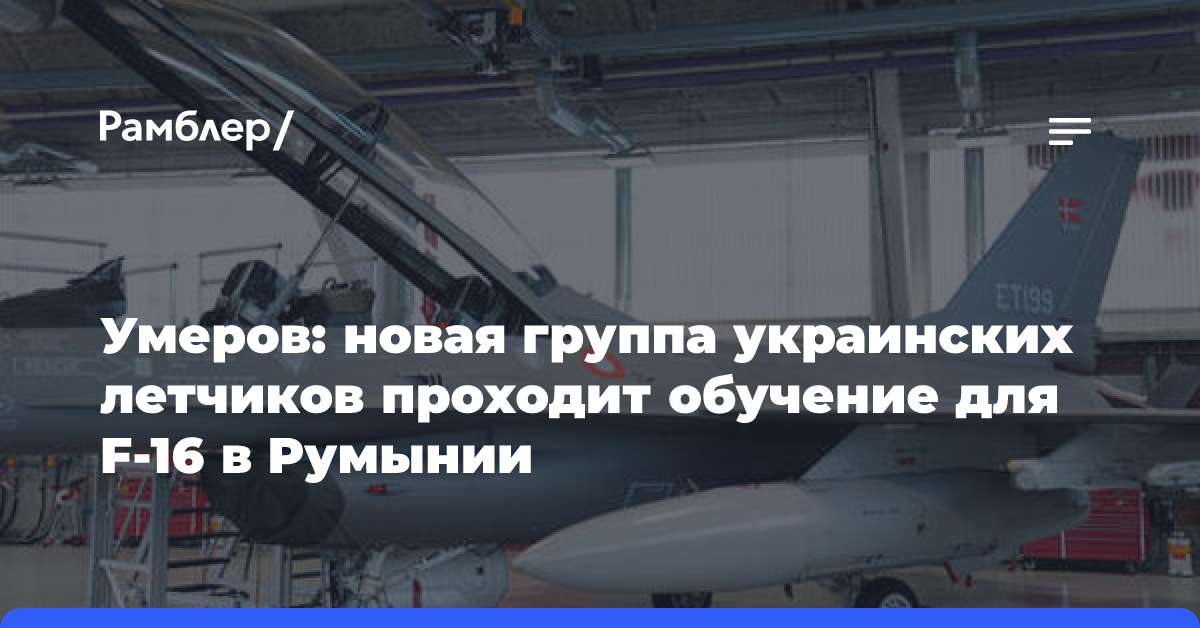 Умеров: новая группа украинских летчиков проходит обучение для F-16 в Румынии