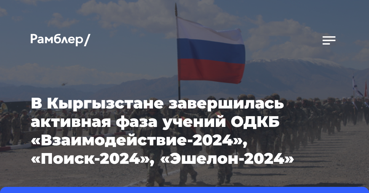 В Кыргызстане завершилась активная фаза учений ОДКБ «Взаимодействие-2024», «Поиск-2024», «Эшелон-2024»