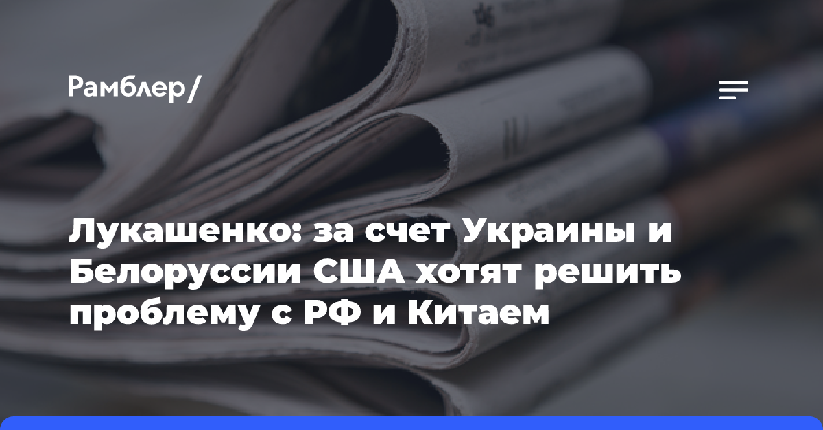 Лукашенко: за счет Украины и Белоруссии США хотят решить проблему с РФ и Китаем