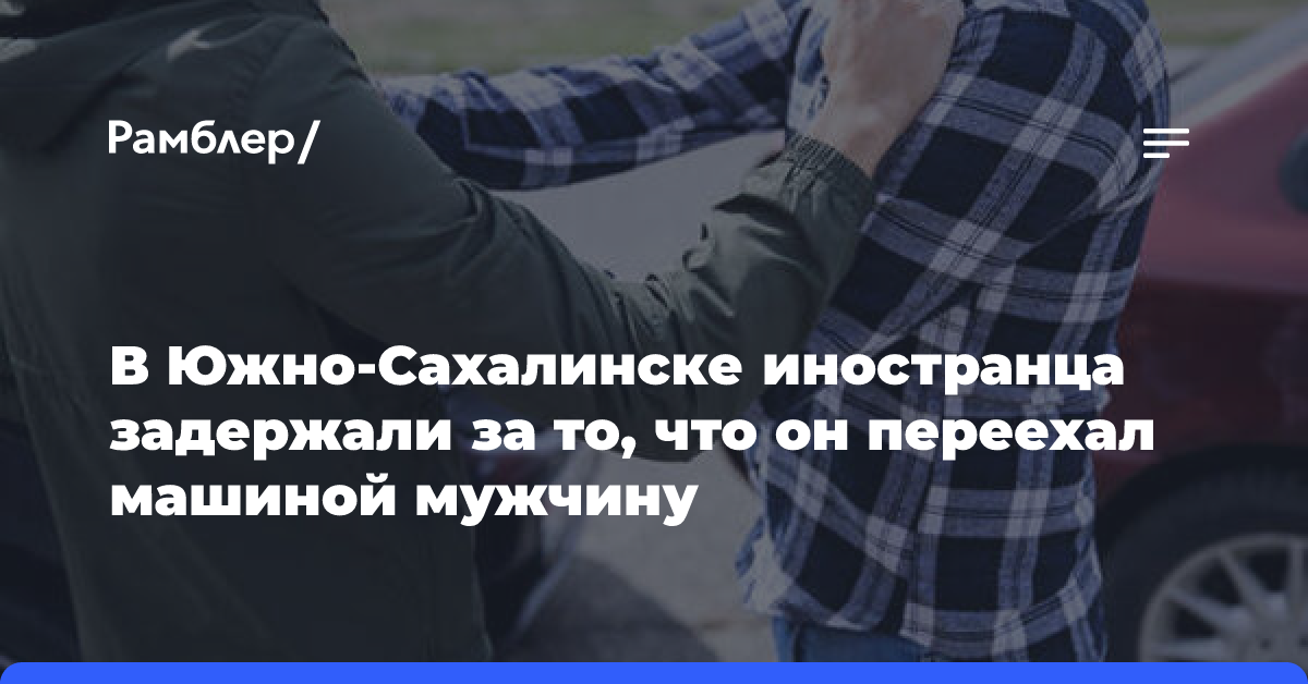 В Южно-Сахалинске иностранца задержали за то, что он переехал машиной мужчину