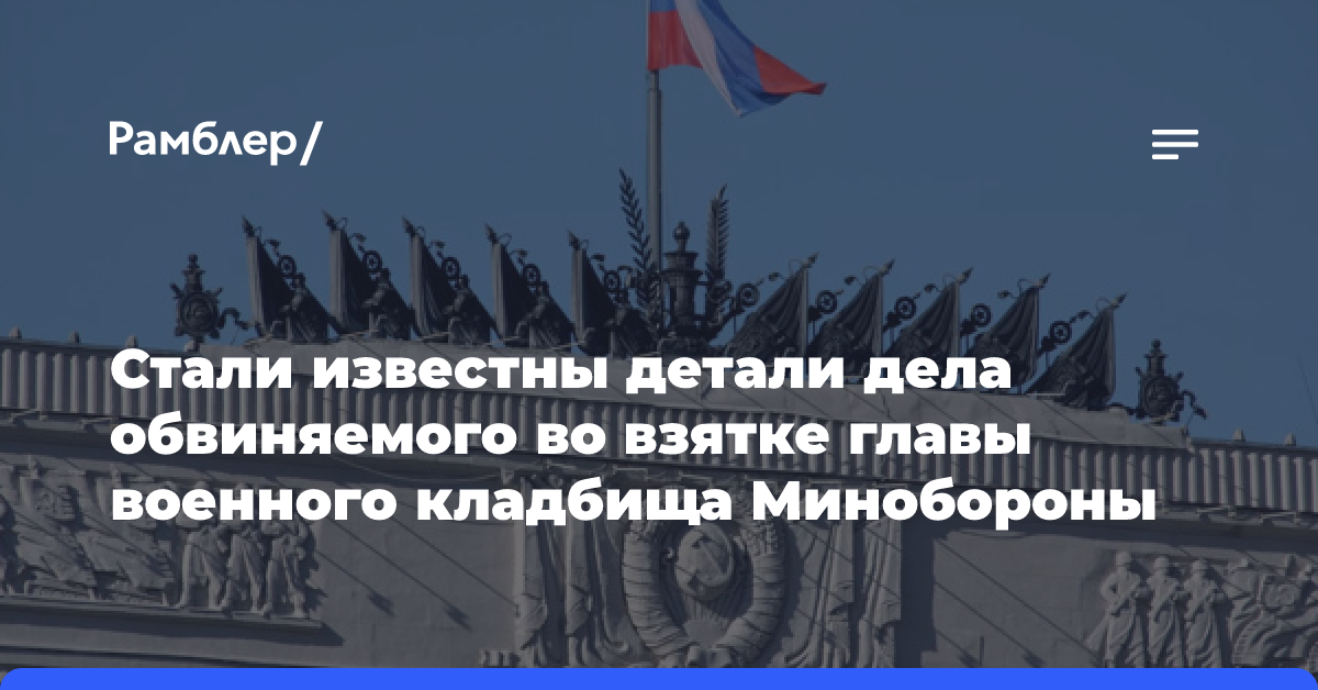 Стали известны детали дела обвиняемого во взятке главы военного кладбища Минобороны