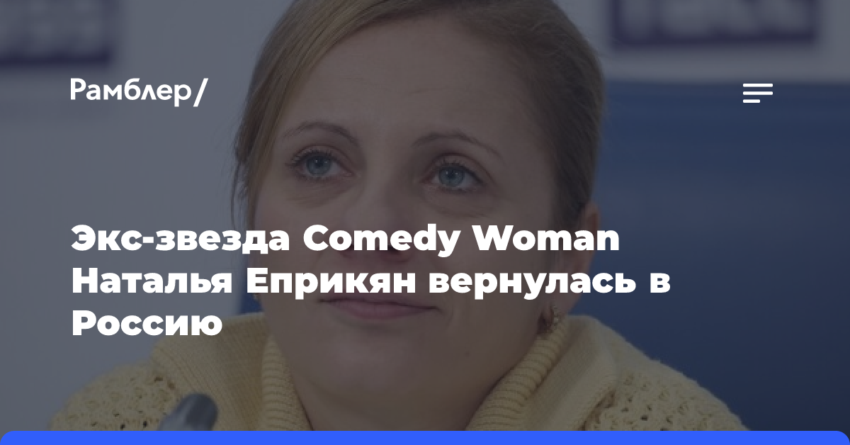 Экс-звезда Comedy Woman Наталья Еприкян вернулась в Россию