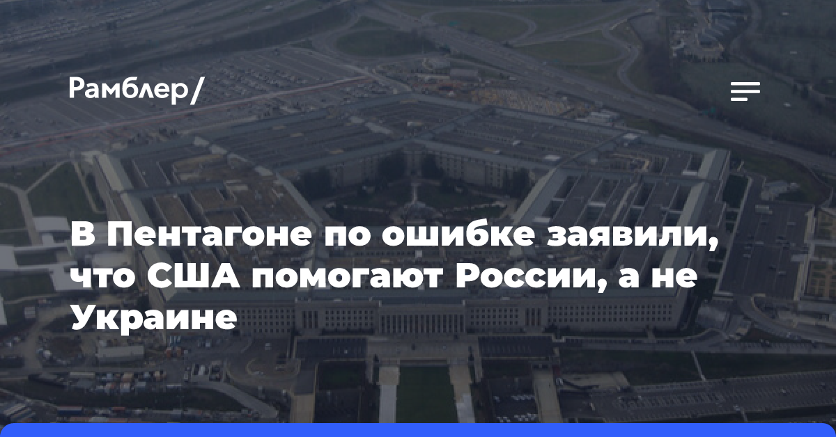 В Пентагоне по ошибке заявили, что США помогают России, а не Украине