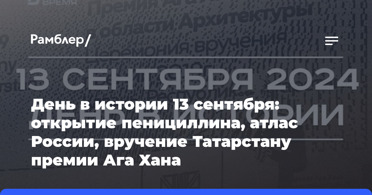 День в истории 13 сентября: открытие пенициллина, атлас России, вручение Татарстану премии Ага Хана