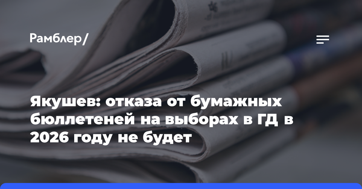 Якушев: отказа от бумажных бюллетеней на выборах в ГД в 2026 году не будет