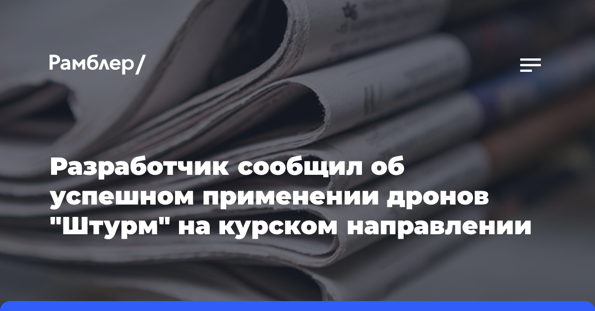 Разработчик сообщил об успешном применении дронов «Штурм» на курском направлении