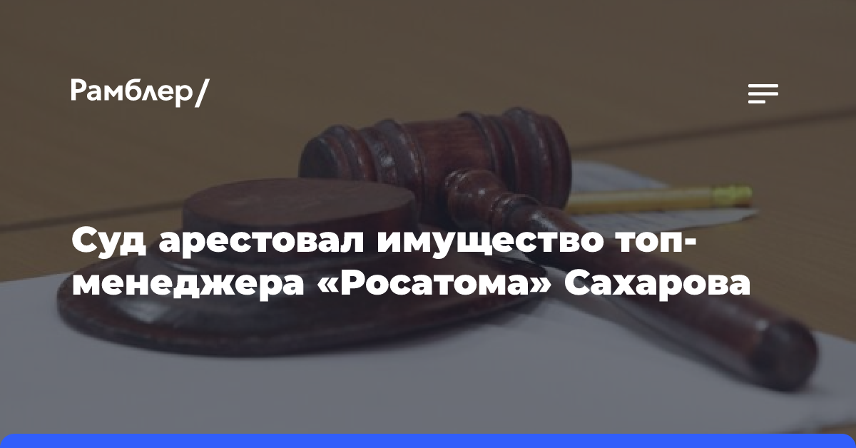 Суд арестовал имущество топ-менеджера «Росатом» на сумму более 100 млн рублей