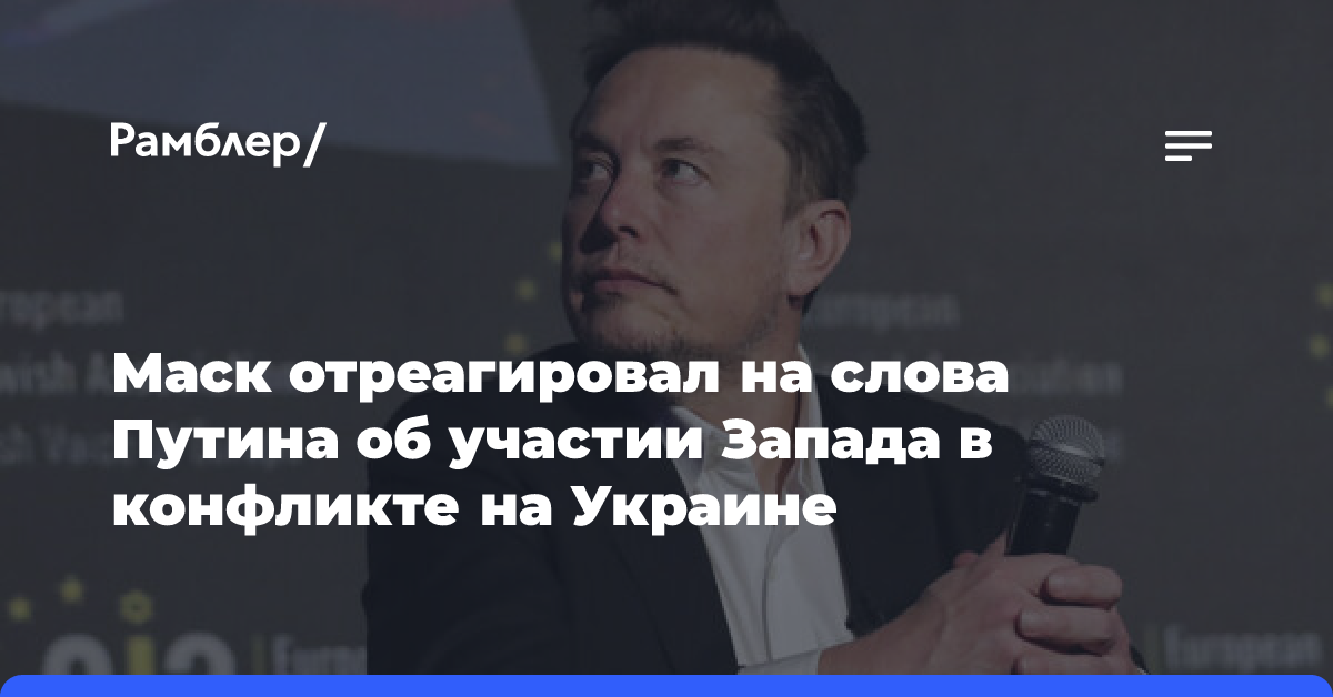 Маск отреагировал на слова Путина об участии Запада в конфликте на Украине