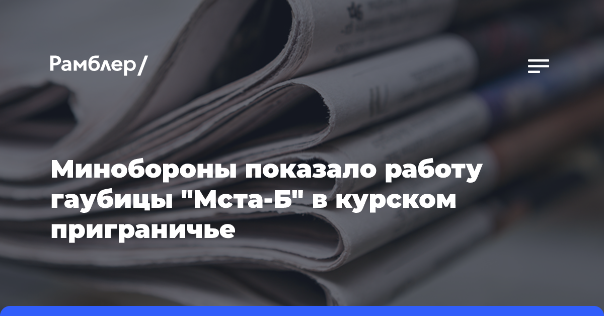 Минобороны заявило о поражении «Мстой-Б» живой силы ВСУ в курском приграничье