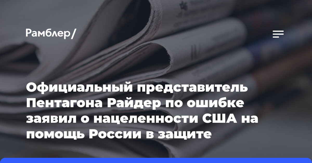 Официальный представитель Пентагона Райдер по ошибке заявил о нацеленности США на помощь России в защите суверенитета