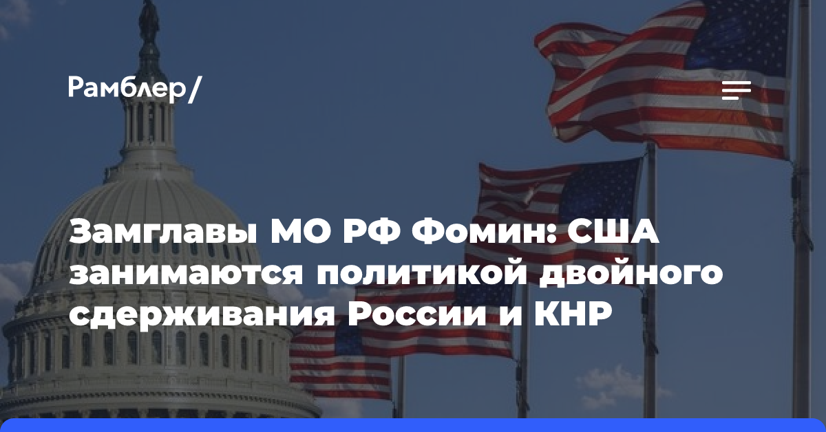 Замглавы МО РФ Фомин: США занимаются политикой двойного сдерживания России и КНР