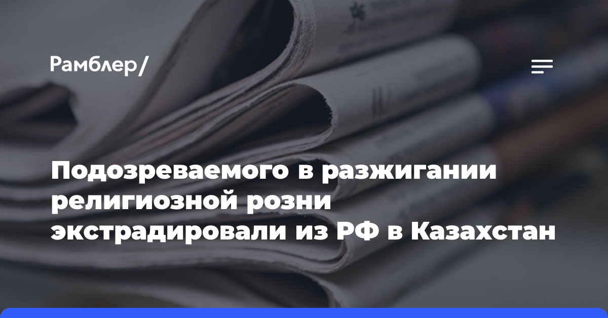 Подозреваемого в разжигании религиозной розни экстрадировали из РФ в Казахстан