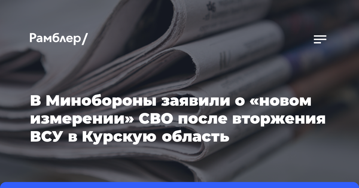 В Минобороны заявили о «новом измерении» СВО после вторжения ВСУ в Курскую область