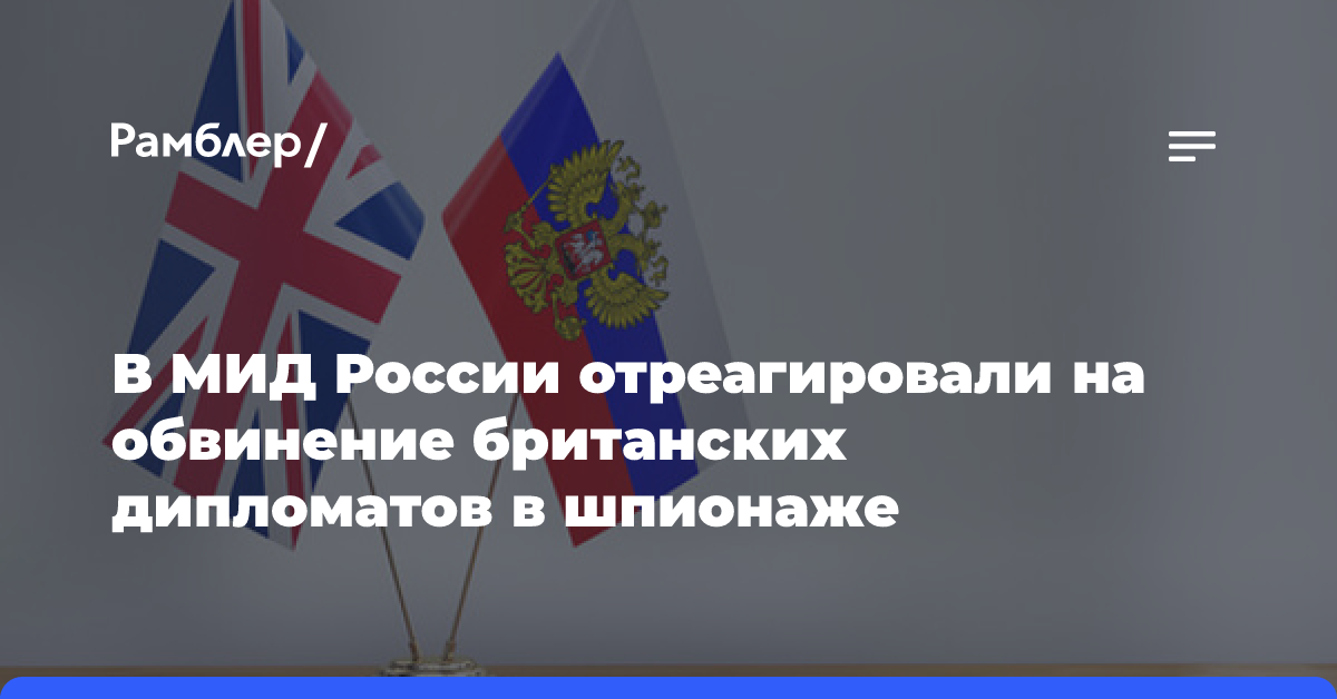 В МИД России отреагировали на обвинение британских дипломатов в шпионаже