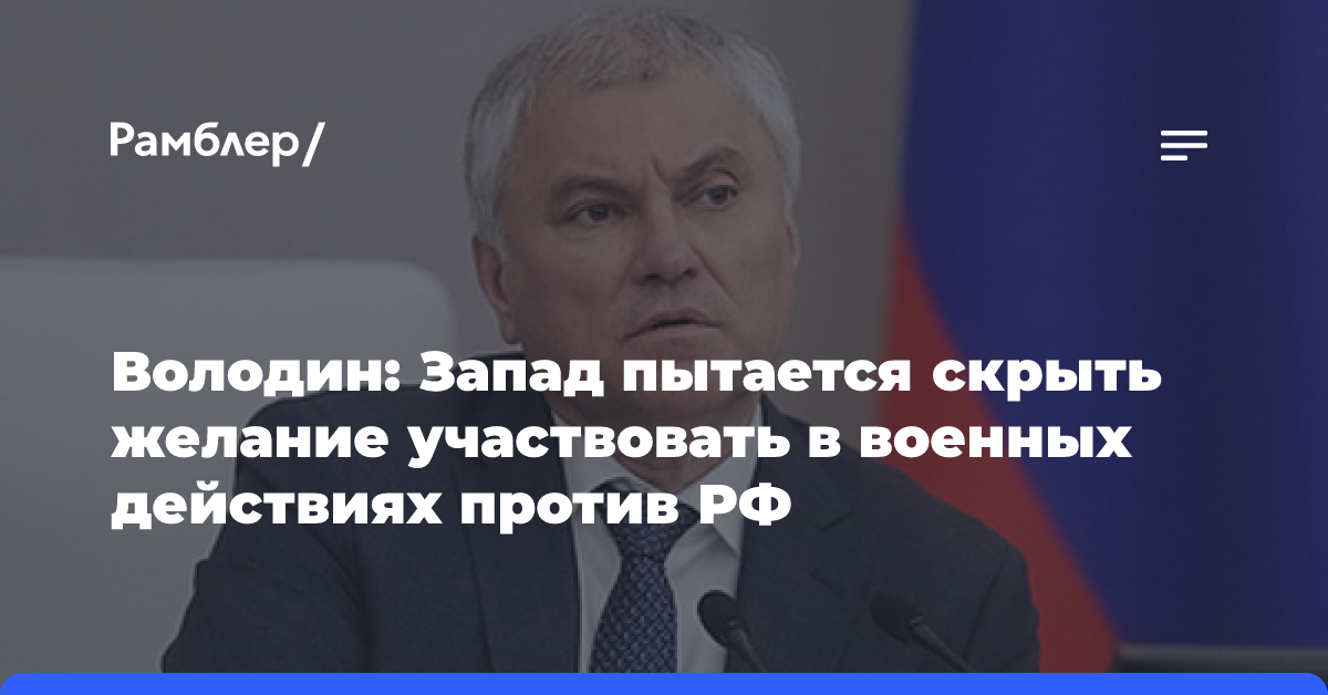 Володин: Запад пытается скрыть желание участвовать в военных действиях против РФ