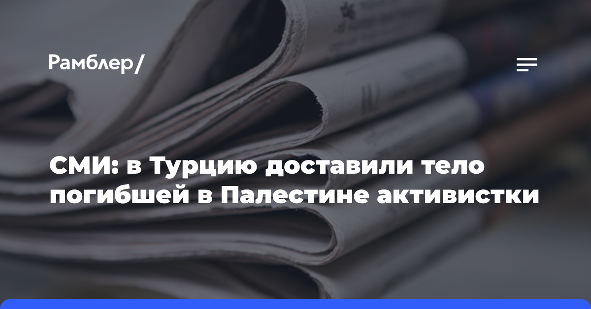 СМИ: в Турцию доставили тело погибшей в Палестине активистки