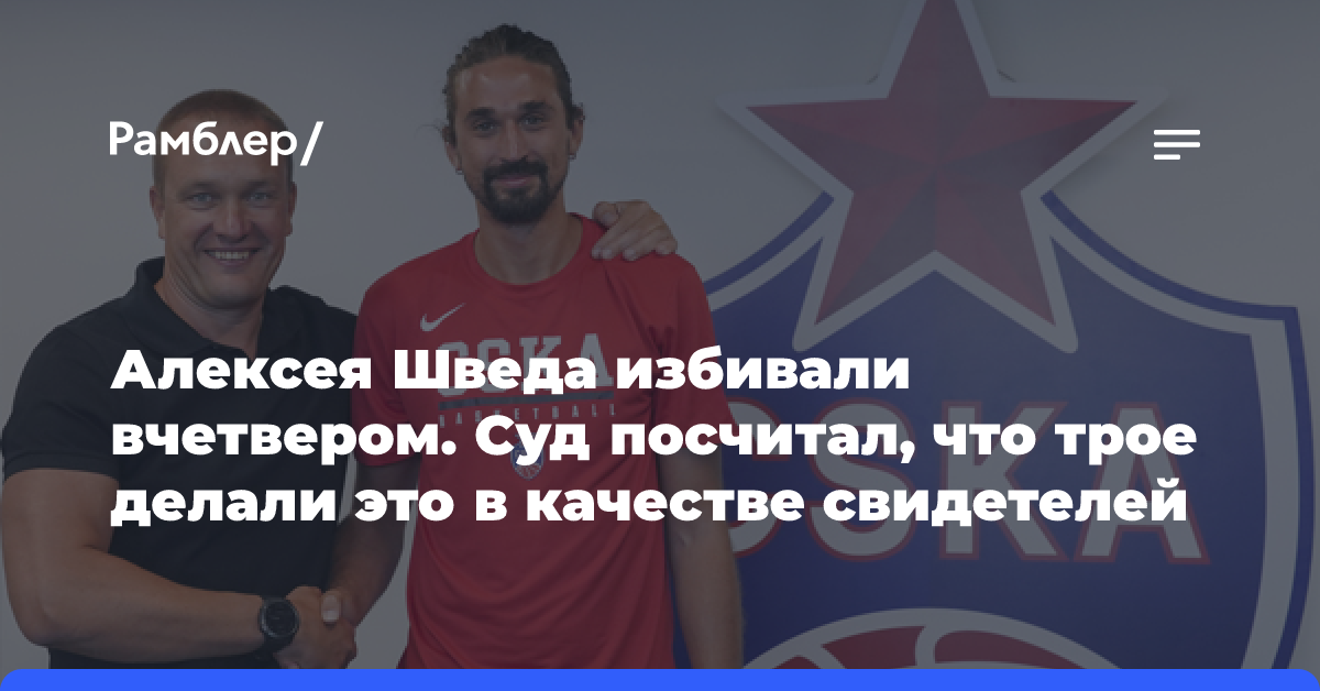 Алексея Шведа избивали вчетвером. Суд посчитал, что трое делали это в качестве свидетелей