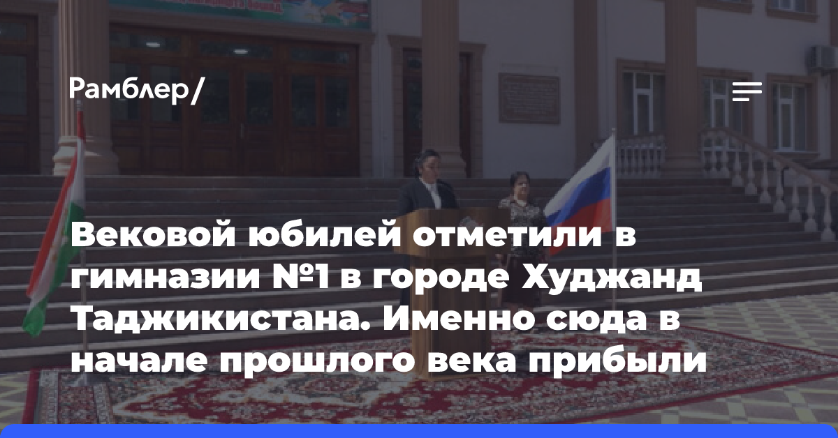 Вековой юбилей отметили в гимназии №1 в городе Худжанд Таджикистана. Именно сюда в начале прошлого века прибыли первые российские учителя