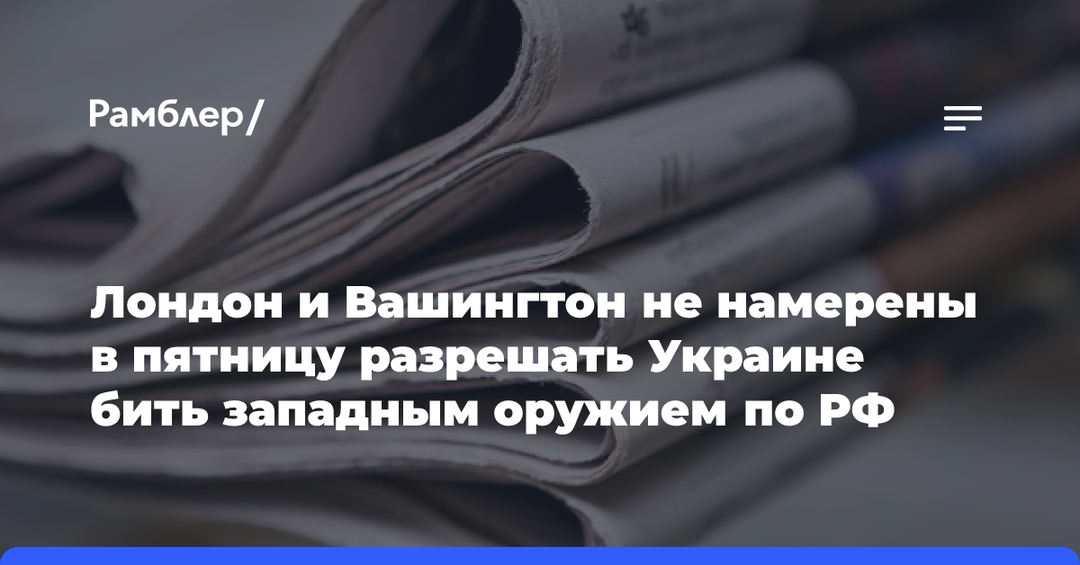 Лондон и Вашингтон не намерены в пятницу разрешать Украине бить западным оружием по РФ