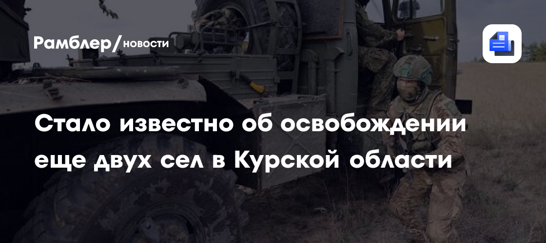 Стало известно об освобождении еще двух сел в Курской области - Рамблер ...
