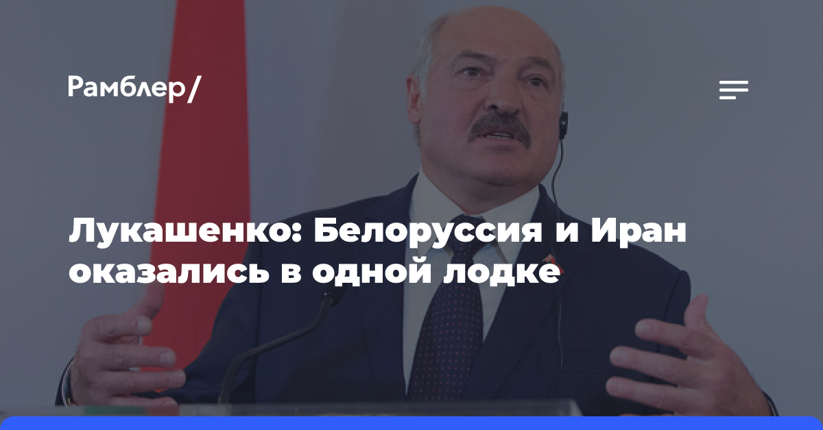 Лукашенко: Белоруссия и Иран оказались в одной лодке и не сожалеют об этом