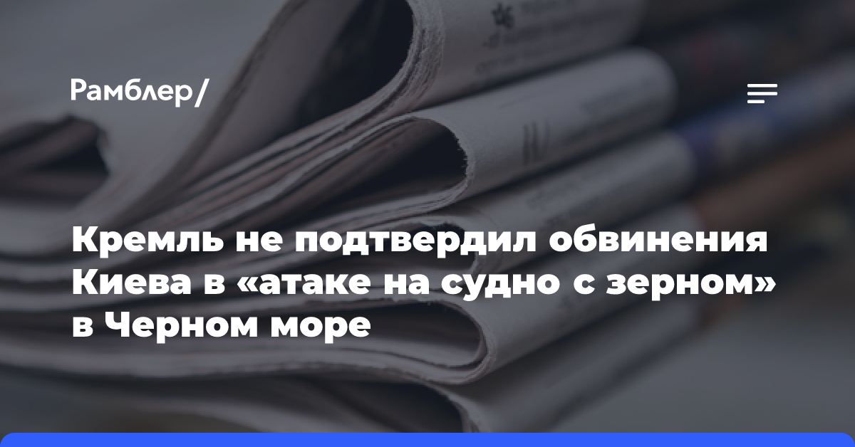 Кремль не подтвердил обвинения Киева в «атаке на судно с зерном» в Черном море