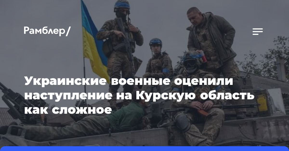 Украинские военные оценили наступление на Курскую область как сложное