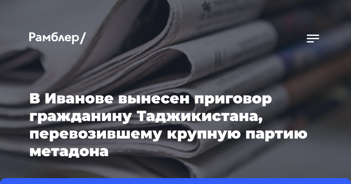 В Иванове вынесен приговор гражданину Таджикистана, перевозившему крупную партию метадона