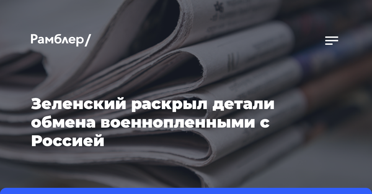 Зеленский раскрыл детали обмена военнопленными с Россией