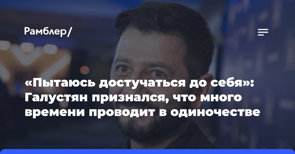 «Пытаюсь достучаться до себя»: Галустян признался, что много времени проводит в одиночестве