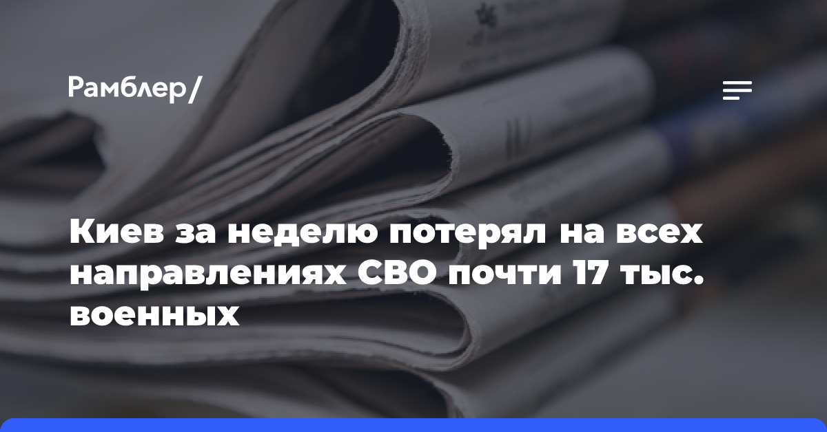 Киев за неделю потерял на всех направлениях СВО почти 17 тыс. военных