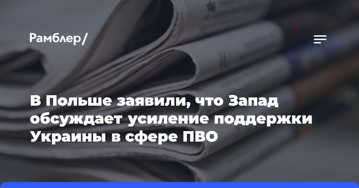 В Польше заявили, что Запад обсуждает усиление поддержки Украины в сфере ПВО