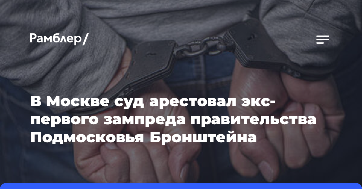 Суд арестовал бывшего первого зампреда правительства Подмосковья Бронштейна