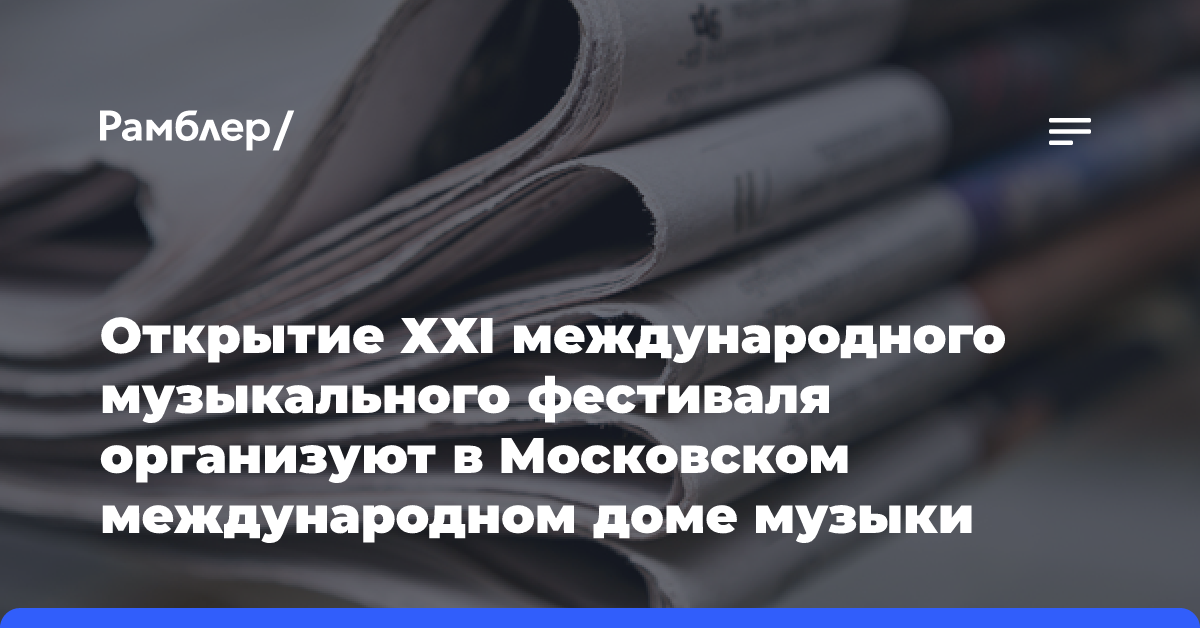 Открытие ХХI международного музыкального фестиваля организуют в Московском международном доме музыки