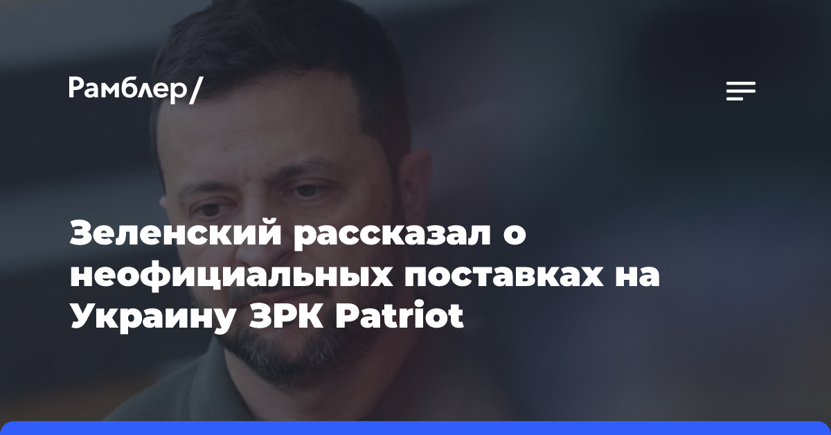 Зеленский рассказал о неофициальных поставках на Украину ЗРК Patriot