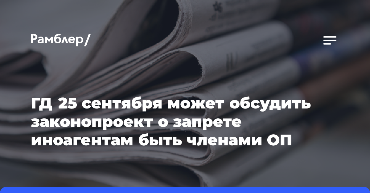 ГД 25 сентября может обсудить законопроект о запрете иноагентам быть членами ОП