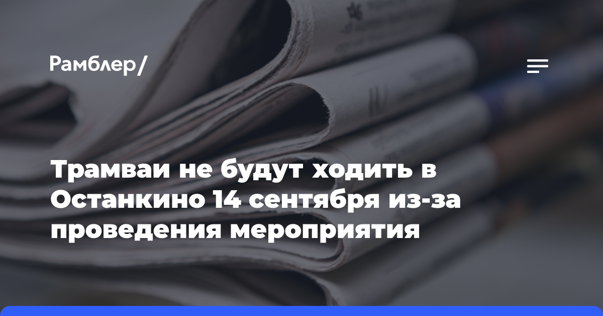 Трамваи не будут ходить в Останкино 14 сентября из-за проведения мероприятия