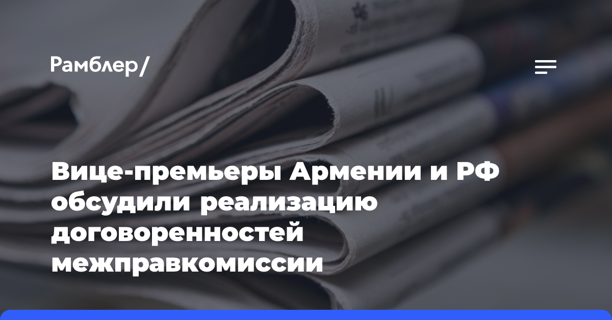 Вице-премьеры Армении и РФ обсудили реализацию договоренностей межправкомиссии