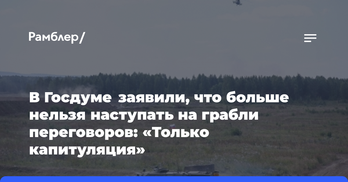 В Госдуме заявили, что больше нельзя наступать на грабли переговоров: «Только капитуляция»