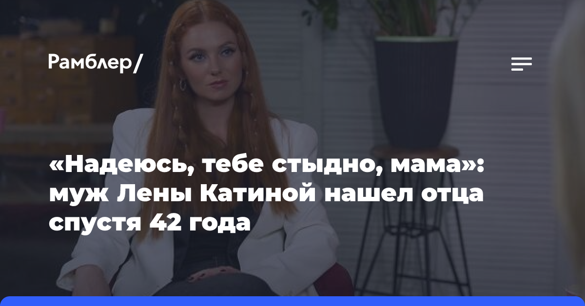 «Надеюсь, тебе стыдно, мама»: муж Лены Катиной нашел отца спустя 42 года