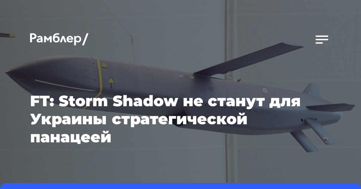 FT: Storm Shadow не станут для Украины стратегической панацеей