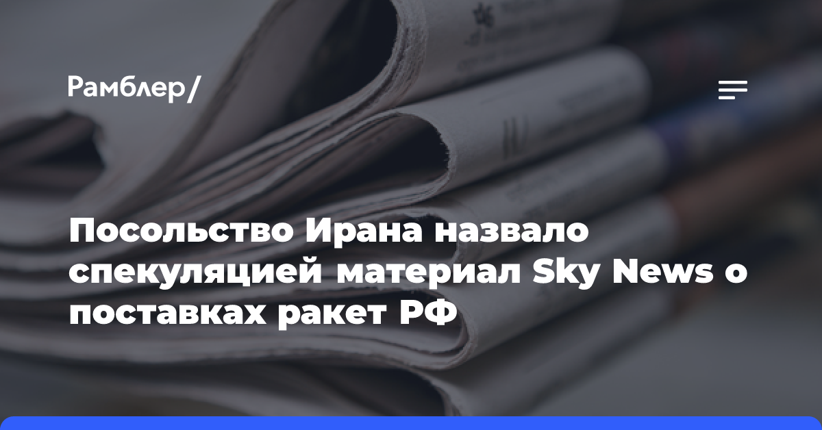 Посольство Ирана назвало спекуляцией материал Sky News о поставках ракет РФ