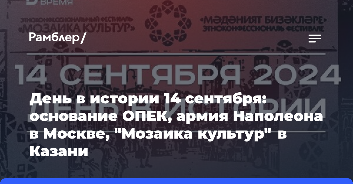 День в истории 14 сентября: основание ОПЕК, армия Наполеона в Москве, «Мозаика культур» в Казани