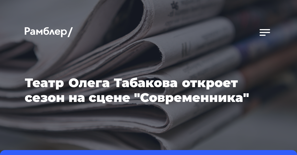 Театр Олега Табакова откроет сезон на сцене «Современника»