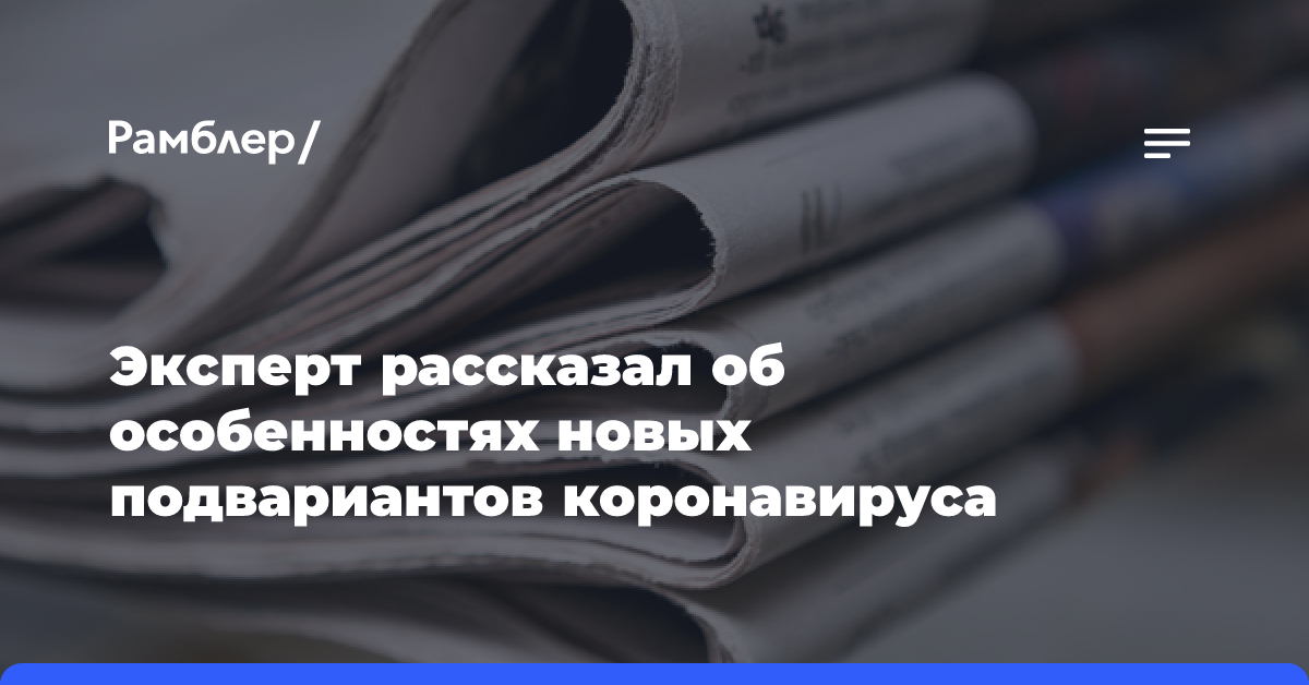 Эксперт рассказал об особенностях новых подвариантов коронавируса