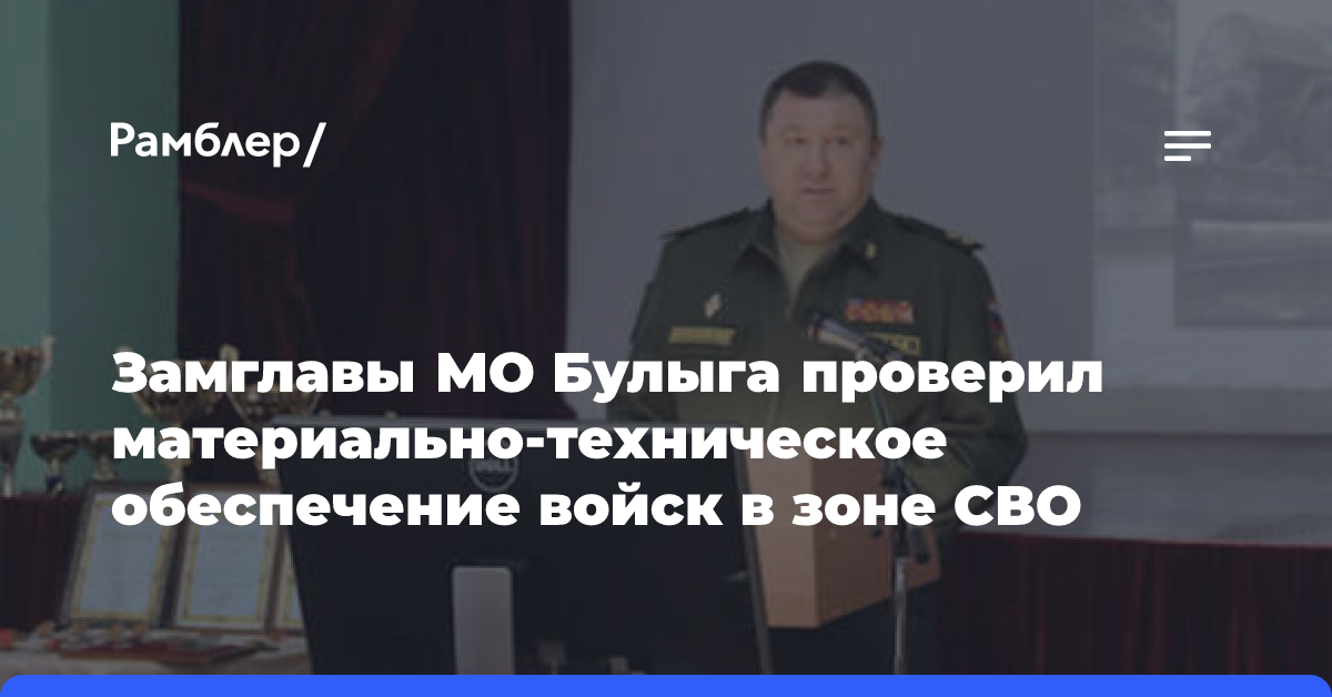 Замглавы МО РФ Булыга материально-техническое обеспечение войск в зоне СВО