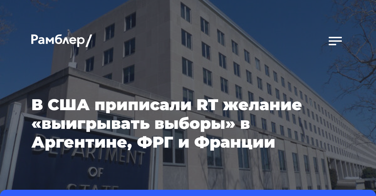 В Госдепе считают, что RT хочет выиграть выборы в Аргентине, ФРГ и Франции