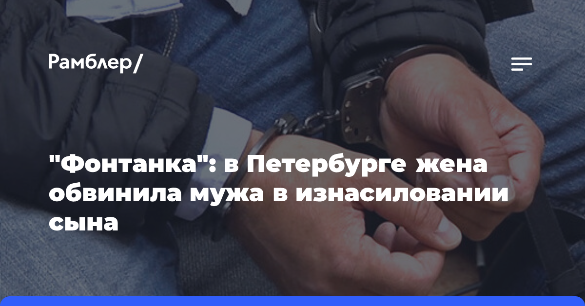 «Фонтанка»: в Петербурге жена обвинила мужа в изнасиловании сына